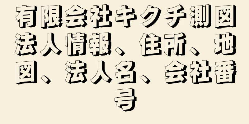 有限会社キクチ測図法人情報、住所、地図、法人名、会社番号