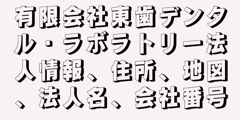 有限会社東歯デンタル・ラボラトリー法人情報、住所、地図、法人名、会社番号