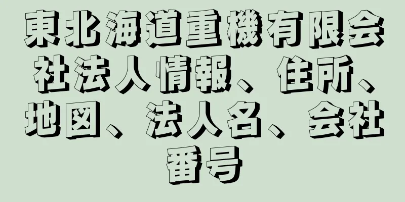 東北海道重機有限会社法人情報、住所、地図、法人名、会社番号