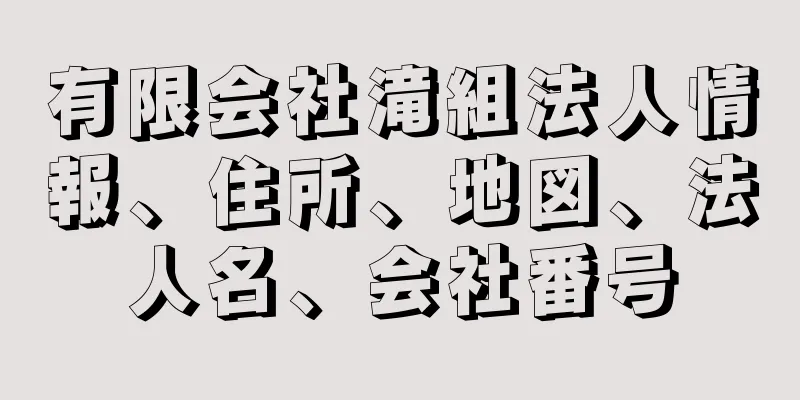 有限会社滝組法人情報、住所、地図、法人名、会社番号