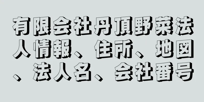 有限会社丹頂野菜法人情報、住所、地図、法人名、会社番号