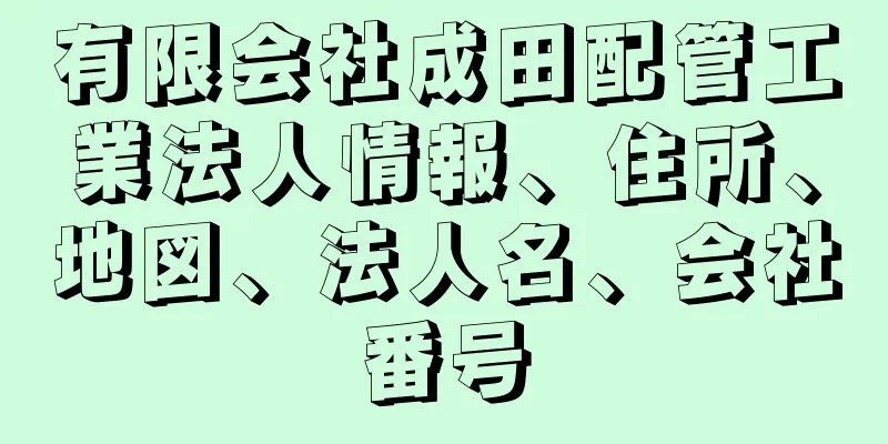 有限会社成田配管工業法人情報、住所、地図、法人名、会社番号