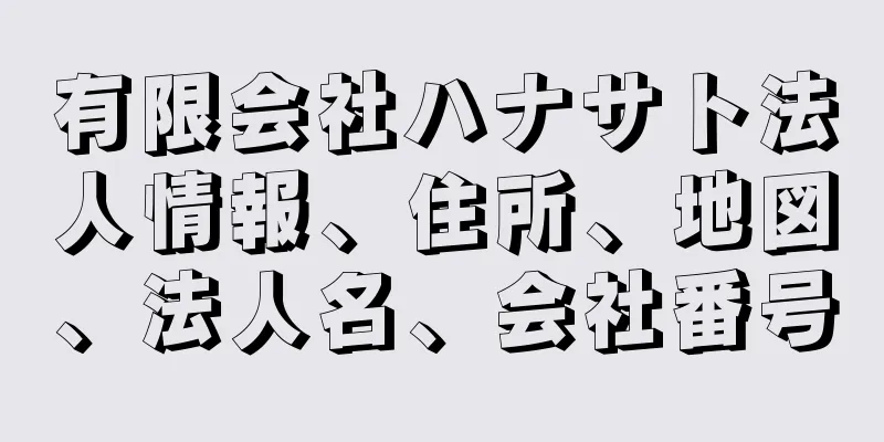 有限会社ハナサト法人情報、住所、地図、法人名、会社番号