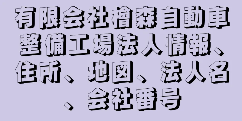 有限会社檜森自動車整備工場法人情報、住所、地図、法人名、会社番号