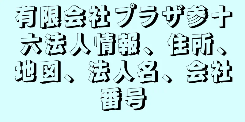 有限会社プラザ参十六法人情報、住所、地図、法人名、会社番号