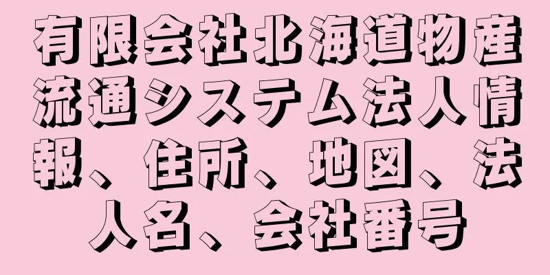 有限会社北海道物産流通システム法人情報、住所、地図、法人名、会社番号
