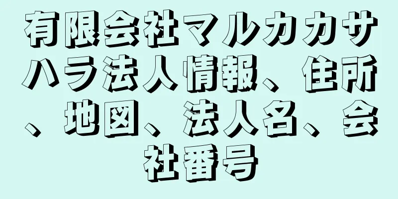 有限会社マルカカサハラ法人情報、住所、地図、法人名、会社番号