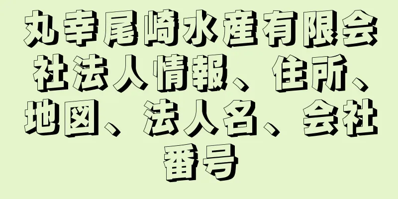 丸幸尾崎水産有限会社法人情報、住所、地図、法人名、会社番号