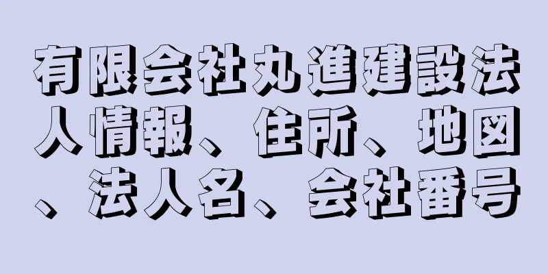 有限会社丸進建設法人情報、住所、地図、法人名、会社番号