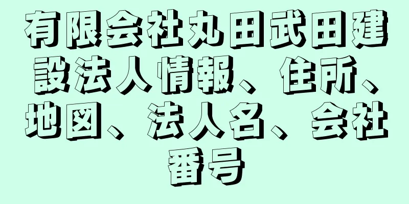 有限会社丸田武田建設法人情報、住所、地図、法人名、会社番号