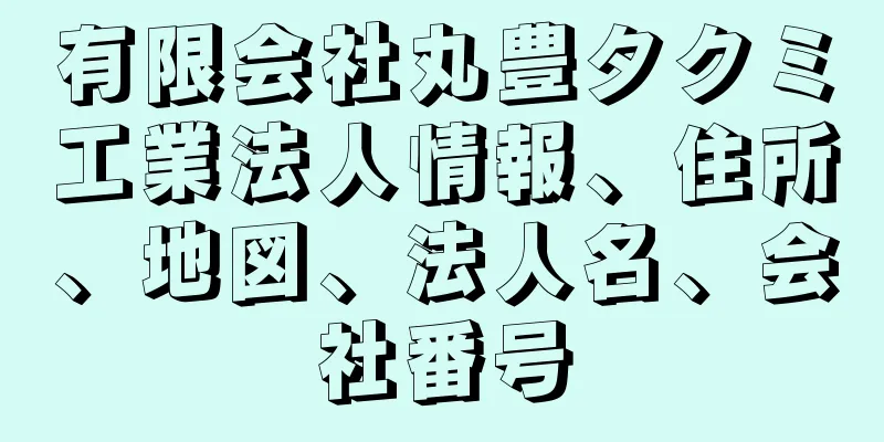 有限会社丸豊タクミ工業法人情報、住所、地図、法人名、会社番号