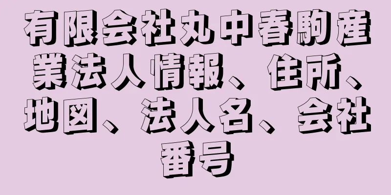 有限会社丸中春駒産業法人情報、住所、地図、法人名、会社番号