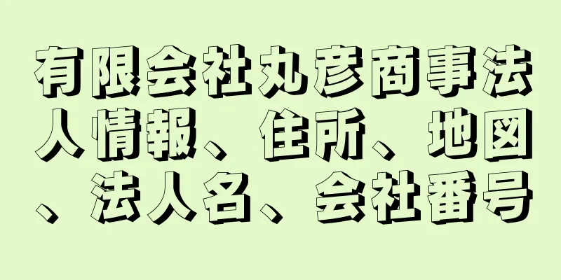 有限会社丸彦商事法人情報、住所、地図、法人名、会社番号