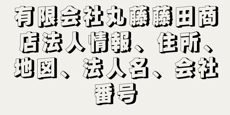 有限会社丸藤藤田商店法人情報、住所、地図、法人名、会社番号