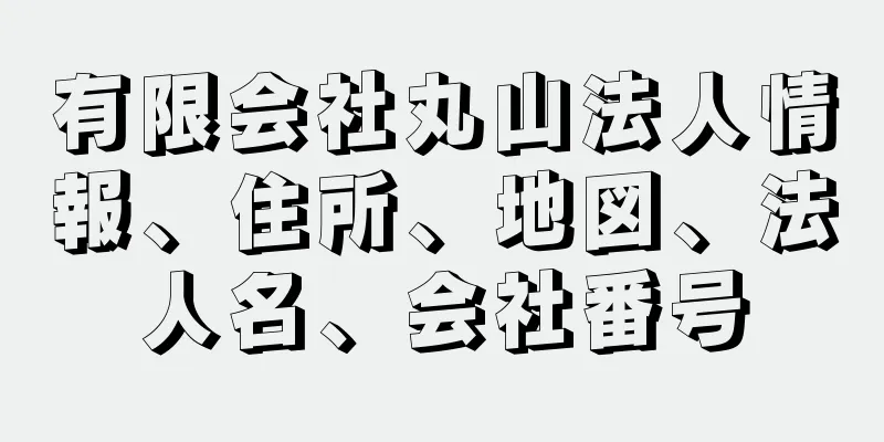 有限会社丸山法人情報、住所、地図、法人名、会社番号