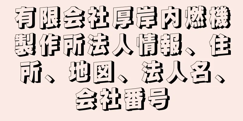 有限会社厚岸内燃機製作所法人情報、住所、地図、法人名、会社番号