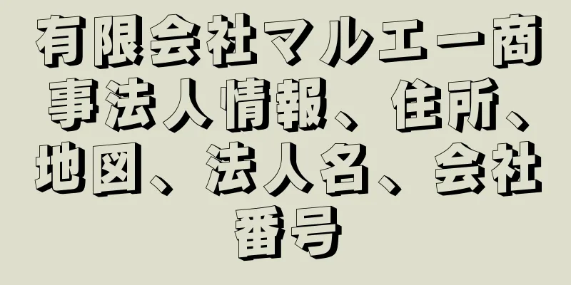 有限会社マルエー商事法人情報、住所、地図、法人名、会社番号