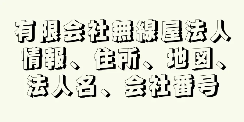 有限会社無線屋法人情報、住所、地図、法人名、会社番号