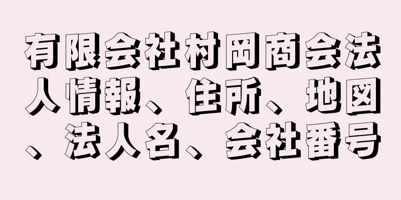 有限会社村岡商会法人情報、住所、地図、法人名、会社番号