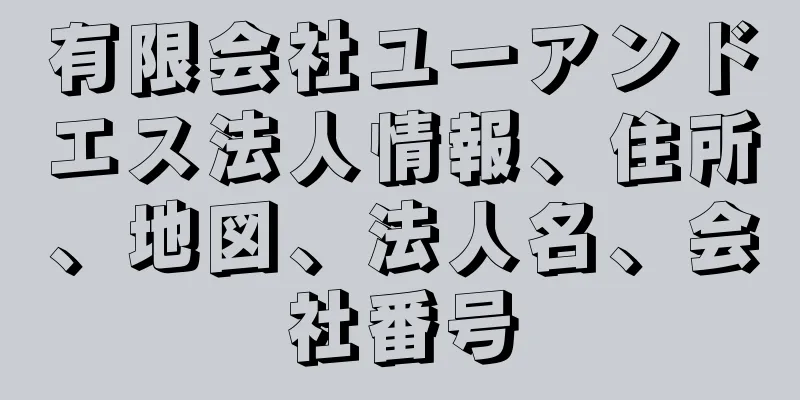 有限会社ユーアンドエス法人情報、住所、地図、法人名、会社番号