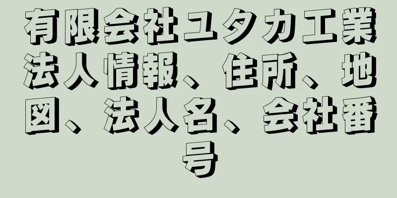 有限会社ユタカ工業法人情報、住所、地図、法人名、会社番号