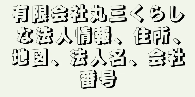 有限会社丸三くらしな法人情報、住所、地図、法人名、会社番号