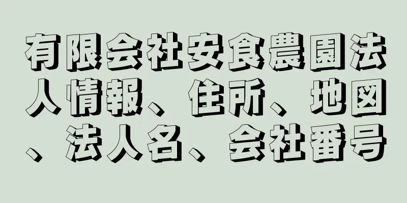 有限会社安食農園法人情報、住所、地図、法人名、会社番号