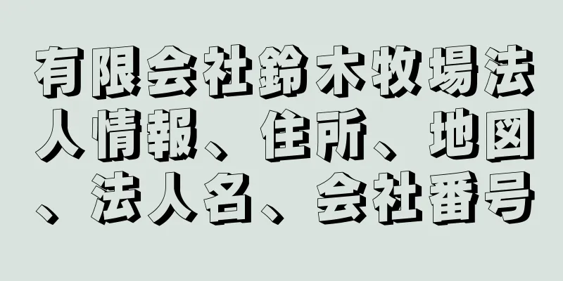 有限会社鈴木牧場法人情報、住所、地図、法人名、会社番号