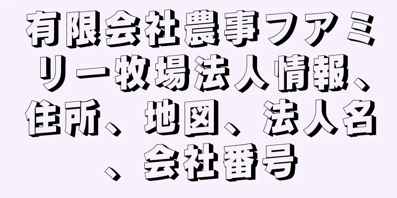 有限会社農事フアミリー牧場法人情報、住所、地図、法人名、会社番号