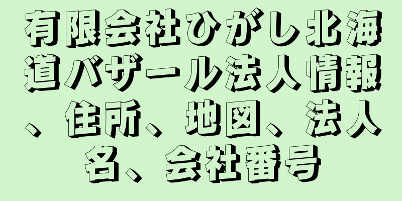 有限会社ひがし北海道バザール法人情報、住所、地図、法人名、会社番号