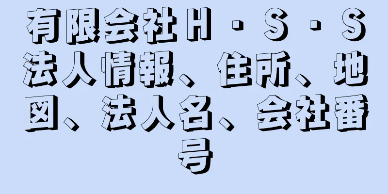 有限会社Ｈ・Ｓ・Ｓ法人情報、住所、地図、法人名、会社番号