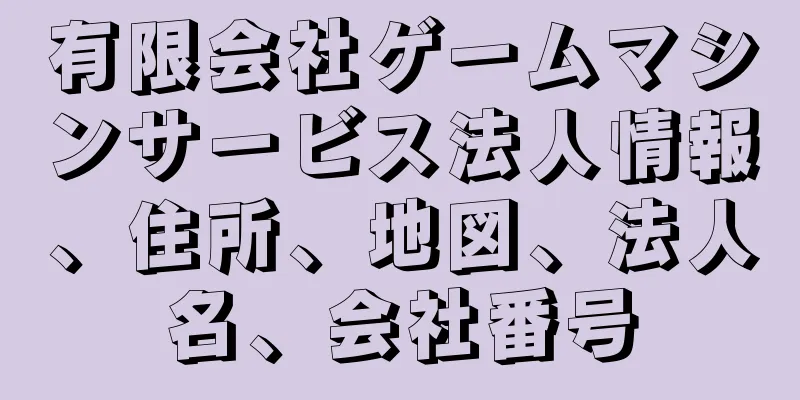 有限会社ゲームマシンサービス法人情報、住所、地図、法人名、会社番号