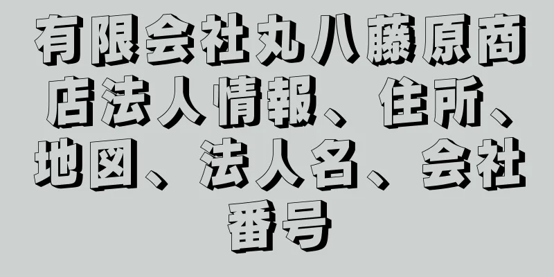 有限会社丸八藤原商店法人情報、住所、地図、法人名、会社番号