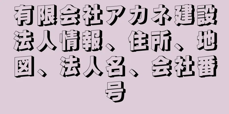 有限会社アカネ建設法人情報、住所、地図、法人名、会社番号