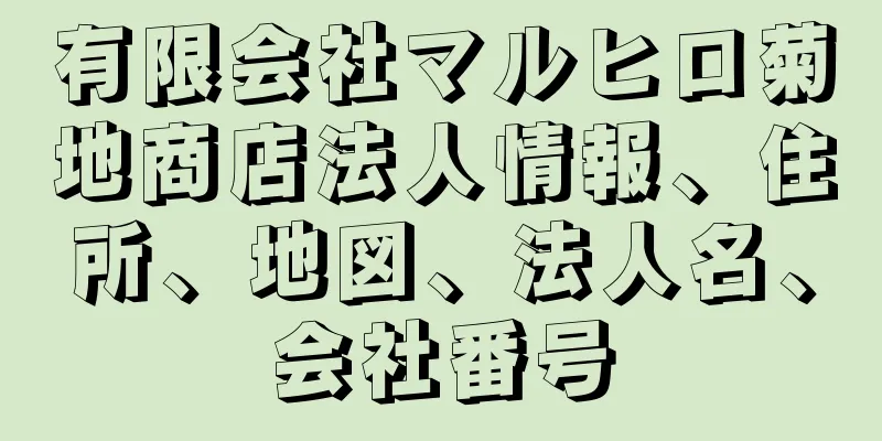 有限会社マルヒロ菊地商店法人情報、住所、地図、法人名、会社番号