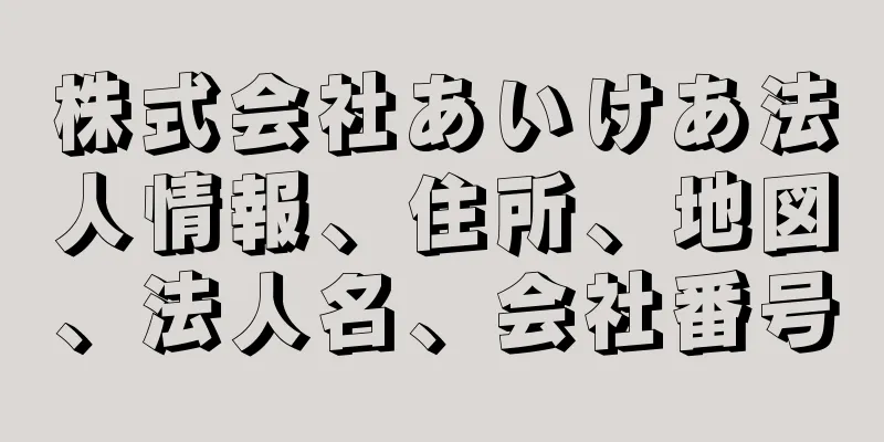 株式会社あいけあ法人情報、住所、地図、法人名、会社番号