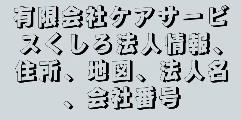 有限会社ケアサービスくしろ法人情報、住所、地図、法人名、会社番号