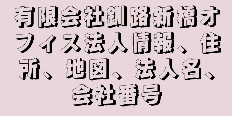 有限会社釧路新橋オフィス法人情報、住所、地図、法人名、会社番号