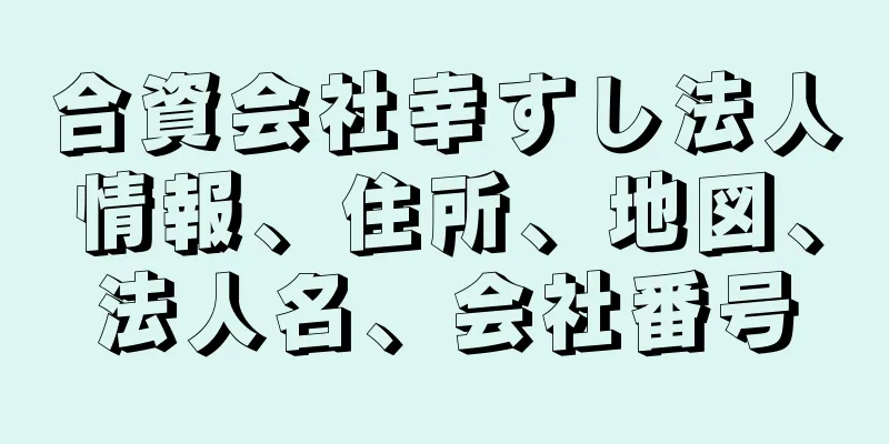 合資会社幸すし法人情報、住所、地図、法人名、会社番号