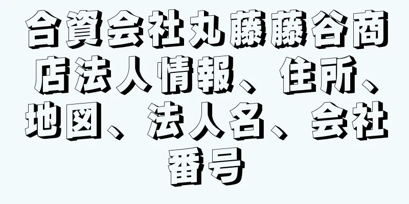 合資会社丸藤藤谷商店法人情報、住所、地図、法人名、会社番号