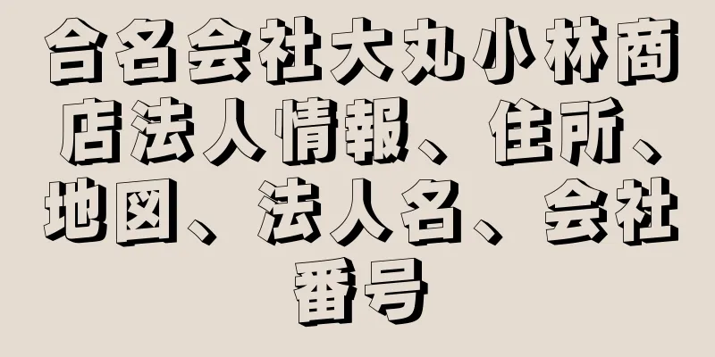 合名会社大丸小林商店法人情報、住所、地図、法人名、会社番号