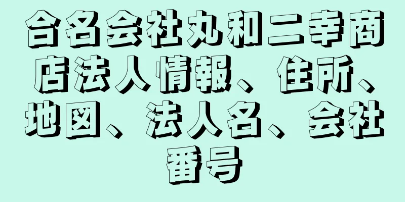 合名会社丸和二幸商店法人情報、住所、地図、法人名、会社番号