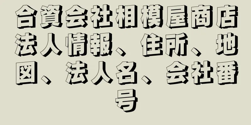 合資会社相模屋商店法人情報、住所、地図、法人名、会社番号