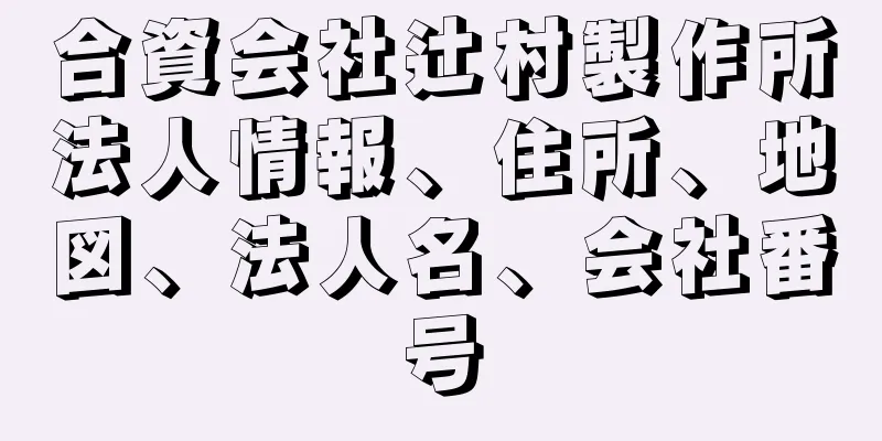 合資会社辻村製作所法人情報、住所、地図、法人名、会社番号