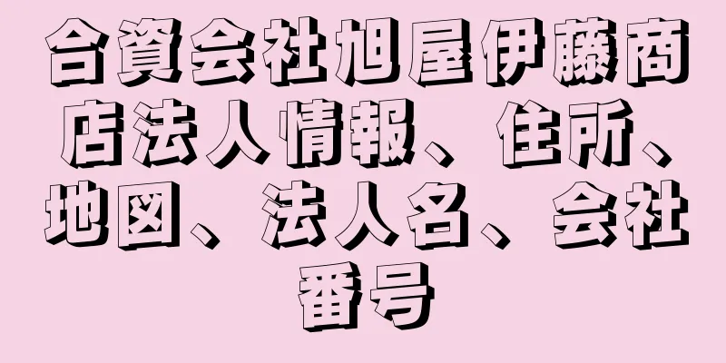 合資会社旭屋伊藤商店法人情報、住所、地図、法人名、会社番号