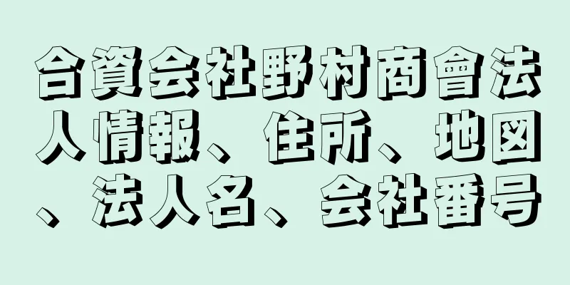 合資会社野村商會法人情報、住所、地図、法人名、会社番号