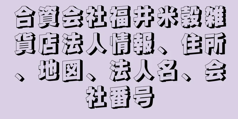 合資会社福井米穀雑貨店法人情報、住所、地図、法人名、会社番号