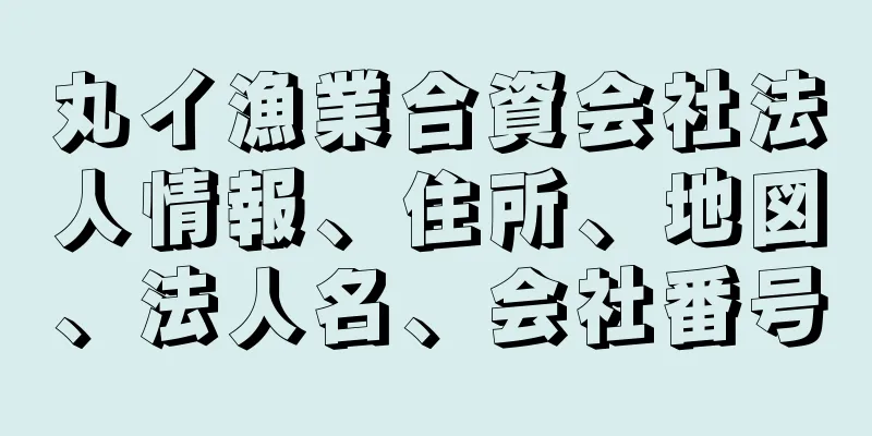 丸イ漁業合資会社法人情報、住所、地図、法人名、会社番号