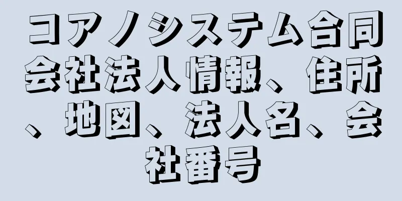 コアノシステム合同会社法人情報、住所、地図、法人名、会社番号