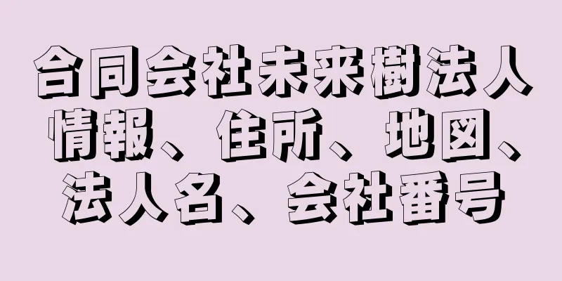 合同会社未来樹法人情報、住所、地図、法人名、会社番号